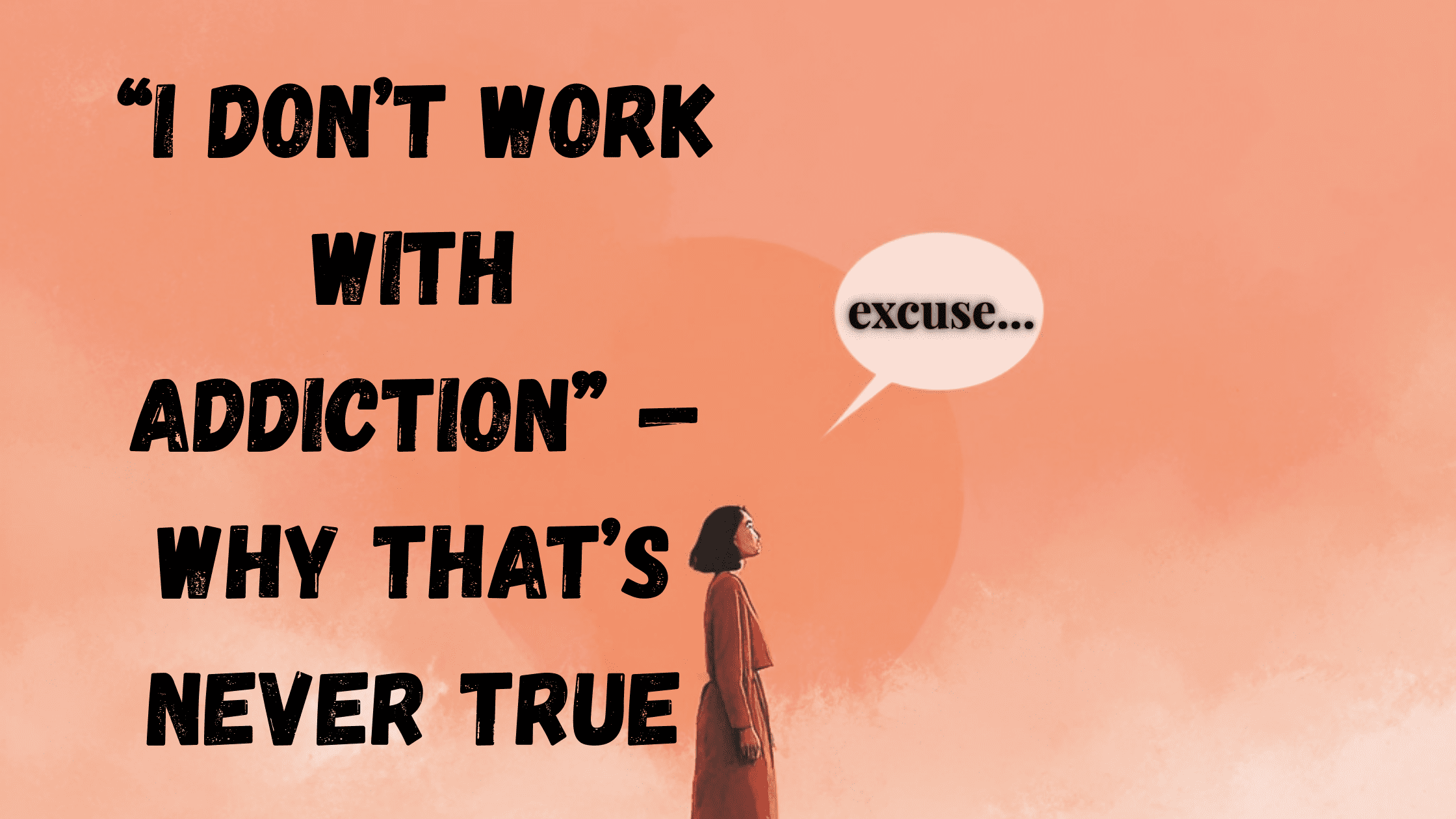Illustration of a woman in a red dress looking up at a speech bubble that says “excuse…”, with bold black text reading “I Don’t Work With Addiction – Why That’s Never True” on a peach background.