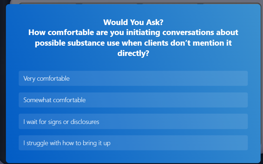 A blue interactive poll screen titled “Would You Ask?” asking clinicians how comfortable they are initiating conversations about possible substance use when clients don’t mention it directly. Four multiple-choice response buttons are visible: “Very comfortable,” “Somewhat comfortable,” “I wait for signs or disclosures,” and “I struggle with how to bring it up.