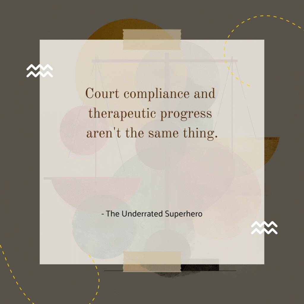 A square graphic featuring a translucent quote box centered over a muted abstract background with faded scales of justice. The quote reads, “Court compliance and therapeutic progress aren't the same thing.” Beneath the quote is the attribution: “– The Underrated Superhero.” Subtle design elements include tape strips at the top and bottom, dashed yellow lines, and decorative wave accents on the sides.