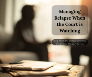 Counselor and client sitting across from each other in a therapy session discussing recovery strategies and managing relapse with overlay text reading Managing Relapse When the Court is Watching  Blog 6 in the Justice Involved Treatment Mastery Series