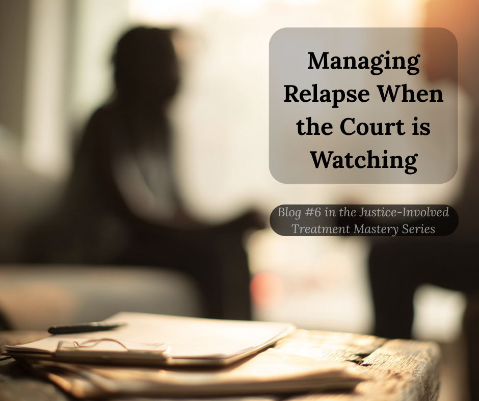Counselor and client sitting across from each other in a therapy session discussing recovery strategies and managing relapse with overlay text reading Managing Relapse When the Court is Watching  Blog 6 in the Justice Involved Treatment Mastery Series